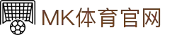 MK体育 (中国)官网入口 - 体育赛事直播与评论平台